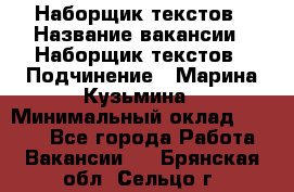 Наборщик текстов › Название вакансии ­ Наборщик текстов › Подчинение ­ Марина Кузьмина › Минимальный оклад ­ 1 500 - Все города Работа » Вакансии   . Брянская обл.,Сельцо г.